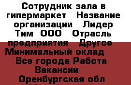 Сотрудник зала в гипермаркет › Название организации ­ Лидер Тим, ООО › Отрасль предприятия ­ Другое › Минимальный оклад ­ 1 - Все города Работа » Вакансии   . Оренбургская обл.,Медногорск г.